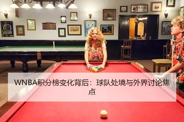 WNBA积分榜变化背后：球队处境与外界讨论焦点